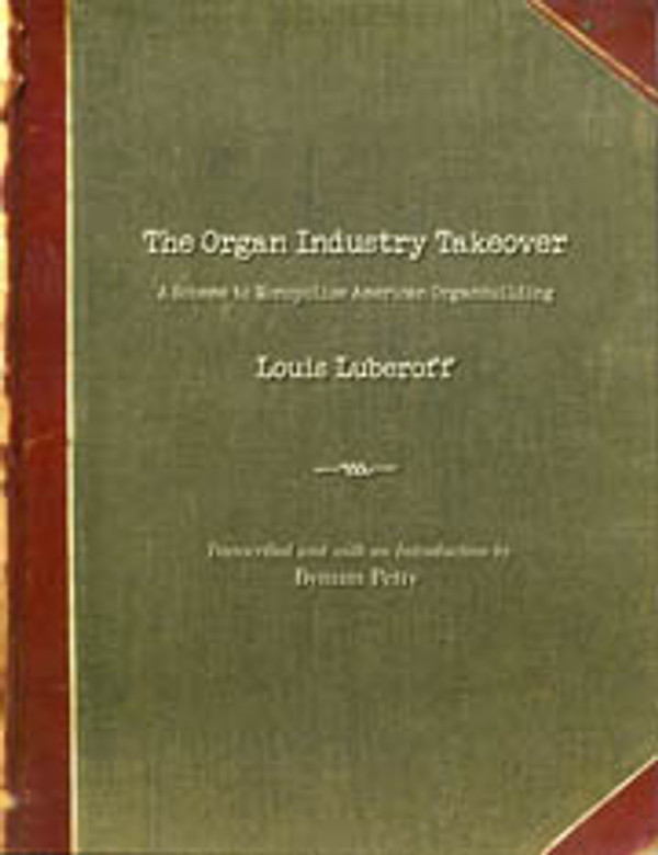 Louis Luberoff (edited by Bynum Petty), The Organ Industry Takeover: A Scheme to Monopolize American Organbuilding