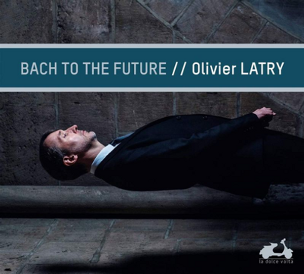 Bach to the Future: Olivier Latry, Cavaille-Coll Organ of Notre-Dame de Paris