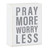 Box Sign - Pray More Worry Less - 4 x 5"