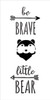 Be Brave Little Bear - Tall Woodland - Word Art Stencil - 9" x 18" - STCL1760_3 - by StudioR12