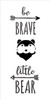 Be Brave Little Bear - Tall Woodland - Word Art Stencil - 11" x 22" - STCL1760_4 - by StudioR12