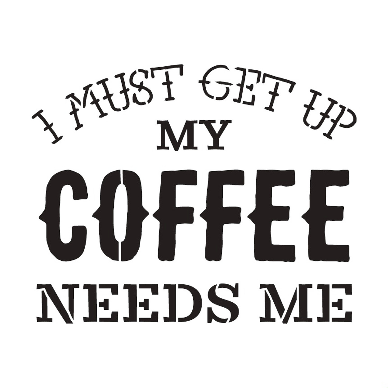 My Coffee Needs Me Word Art Stencil 15" X 15"