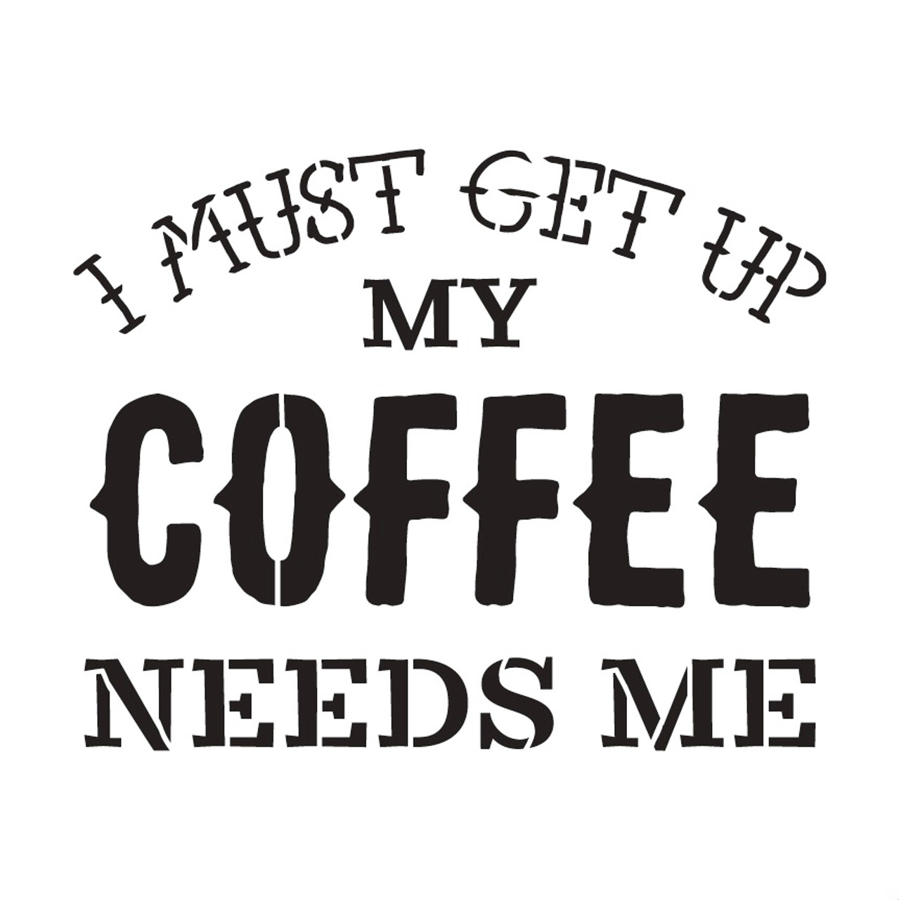 My Coffee Needs Me Word Art Stencil 9" X 9"