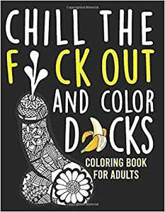 Chill The Fuck Out and Color Dicks: Funny Cock Coloring Book For Adults Artwork Coloring Books