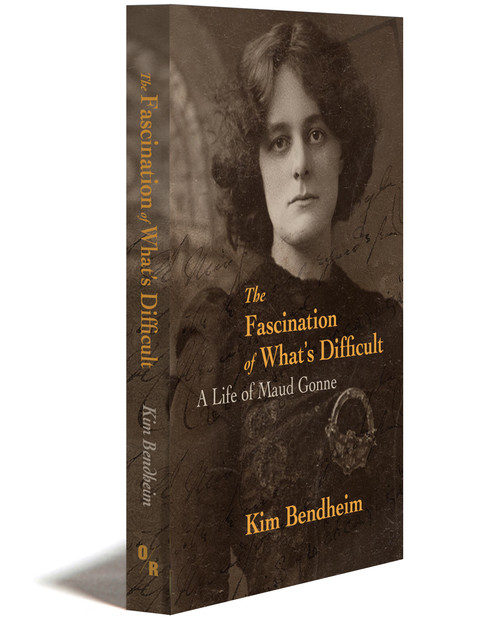 THE FASCINATION OF WHAT’S DIFFICULT | A LIFE OF MAUD GONNE | KIM BENDHEIM | OR BOOKS