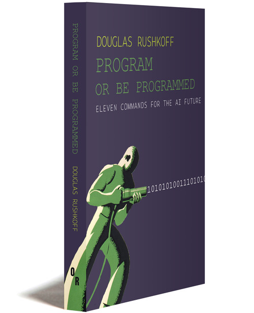 PROGRAM OR BE PROGRAMMED: Eleven Commands for the AI Future | DOUGLAS RUSHKOFF | OR Books