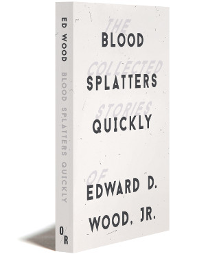 BLOOD SPLATTERS QUICKLY: The Collected Stories | Edward D. Wood