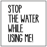STOP THE WATER WHILE USING ME