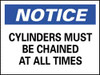 AccuformNMC "Notice - Cylinders Must Be Chained at All Times", 10" Long x 14" Wide, Rigid Plastic Safety Sign Rectangle, 0.05" Thick, Use for Accident Prevention N49RB - 63368583