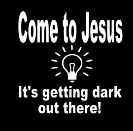 Come to Jesus It's getting dark out there! - custom Vinyl Transfer