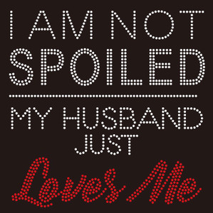 I am not Spoiled My husband just Loves Me Rhinestone Transfer I am not Spoiled My husband just Loves Me Rhinestone Transfer