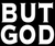 BUT GOD - Vinyl Transfer (White)