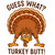 (2 Qty) Guess What ! Turkey Butt DTF transfer