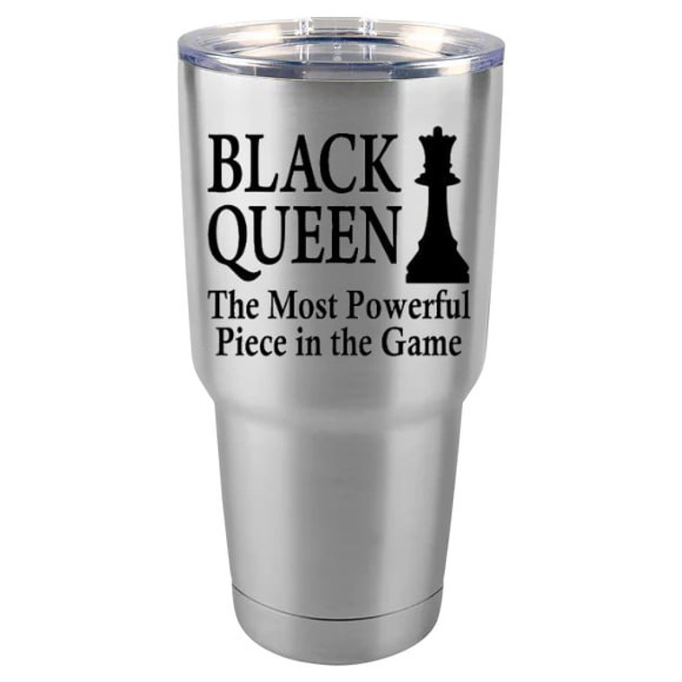 Black Queen the most powerful piece in the game Tumbler 20/30 OZ, double wall Travel Mug, (Stainless Steel)