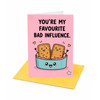 You're My Favourite Bad Influence Card