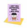 I Don't Need Inspirational Quotes I Need Coffee Open Greeting Card