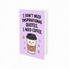 I Don't Need Inspirational Quotes I Need Coffee Open Greeting Card