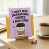 I Don't Need Inspirational Quotes I Need Coffee Open Greeting Card