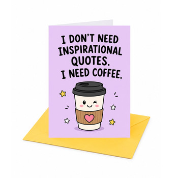 I Don't Need Inspirational Quotes I Need Coffee Open Greeting Card