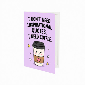I Don't Need Inspirational Quotes I Need Coffee Open Greeting Card