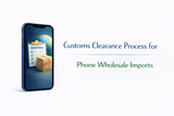Customs Clearance Process for Phone Wholesale Imports