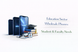 Education Sector Wholesale Phones: Student & Faculty Needs