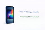 Screen Technology Trends in Wholesale Phone Market