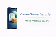 Customs Clearance Process for Phone Wholesale Imports
