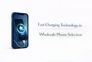 Fast Charging Technology in Wholesale Phone Selection