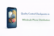 Quality Control Checkpoints in Wholesale Phone Distribution
