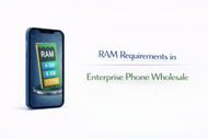 RAM Requirements in Enterprise Phone Wholesale