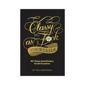 Calligraphuck Classy As Fuck Cocktails: 60+ Damn Good Recipes For All Occasions Calligraphuck Classy As Fuck Cocktails: 60+ Damn Good Recipes For All Occasions