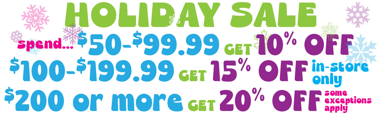 Holiday Sale! Spend $50-$99.99 get 10% OFF Spend $100-$199.99 get 15% OFF Spend $200 or more get 20% OFF In-Store Only some exceptions apply