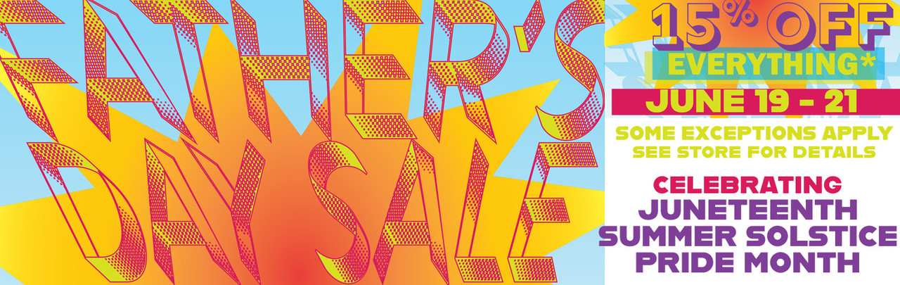 Father's Day Sale also celebrating Juneteenth , Summer Solstice and Pride Month June 19-21 some exceptions apply see store for details 15% OFF EVERYTHING