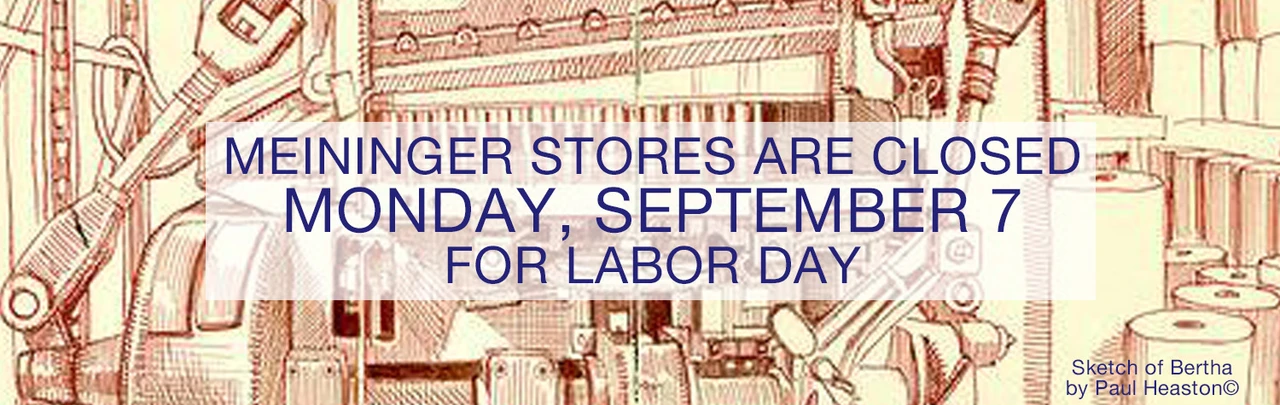 Meininger stores will be closed on Monday, September 7 for Labor Day have a happy, safe holiday from all your friends at Meiningers!