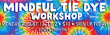 Tie Dye Workshop with Mindfullness Activity, Monday, August 12, 11am-2pm, $10