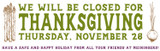 We will be closed for Thanksgiving, Thursday, November 28, have a safe and happy holiday from all your friends at Meiningers