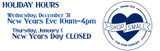 Holiday Hours: Wednesday, December 31, New Years Eve 10am-4pm, Thursday, January 1 New Years Day CLOSED
