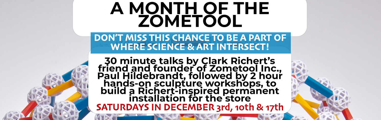 A month of Zometool 30 minute talks followed by 2 hour hands-on sculpture workshops to build a permanent installation for the store Saturdays in December 3, 10, 17, 1-4pm