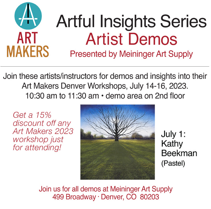 Art Makers Logo, Artful Insights Series Artist Demos presented by Meininger Art Supply; Join these artists/instructors for demos and insights into their Art Makers Denver Workshops happening July 14-16, 2023; Artful Insights are scheduled on Saturdays from 10:30-11:30am in the demo areas on the 2nd floor of Meininger's Denver store, 499 N Broadway; Get a 15% discount off any Art Makers 2023 workshop just for attending! July 1: Kathy Beekman - Pastel