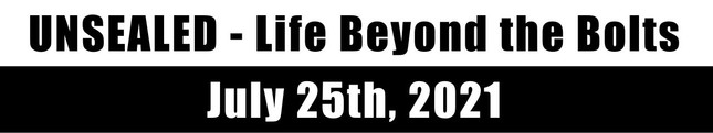 Unsealed - Life Beyond the Bolts July 25th, 2021 (Video)