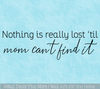 Nothing Lost Til Mom Can't Find It Wall Decal Quote in Matte Finish Vinyl