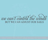 We Can't Control the Winds But We Can Adjust Our Sails Wall Decal Quote