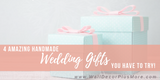 Four Amazing Handmade Wedding Gifts You Have to Try