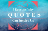 5 Reasons Why We Use Inspirational Quotes to Inspire Us