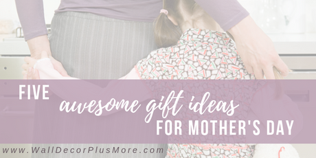 Five Awesome Mother's Day Gift Ideas