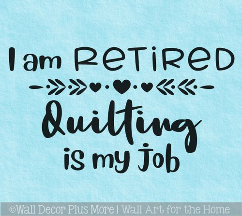 I'm Retired, Quilting is my Job- Enchanting Vinyl Wall Art Decal