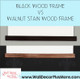 Black or Walnut Stain Wood Frame Options