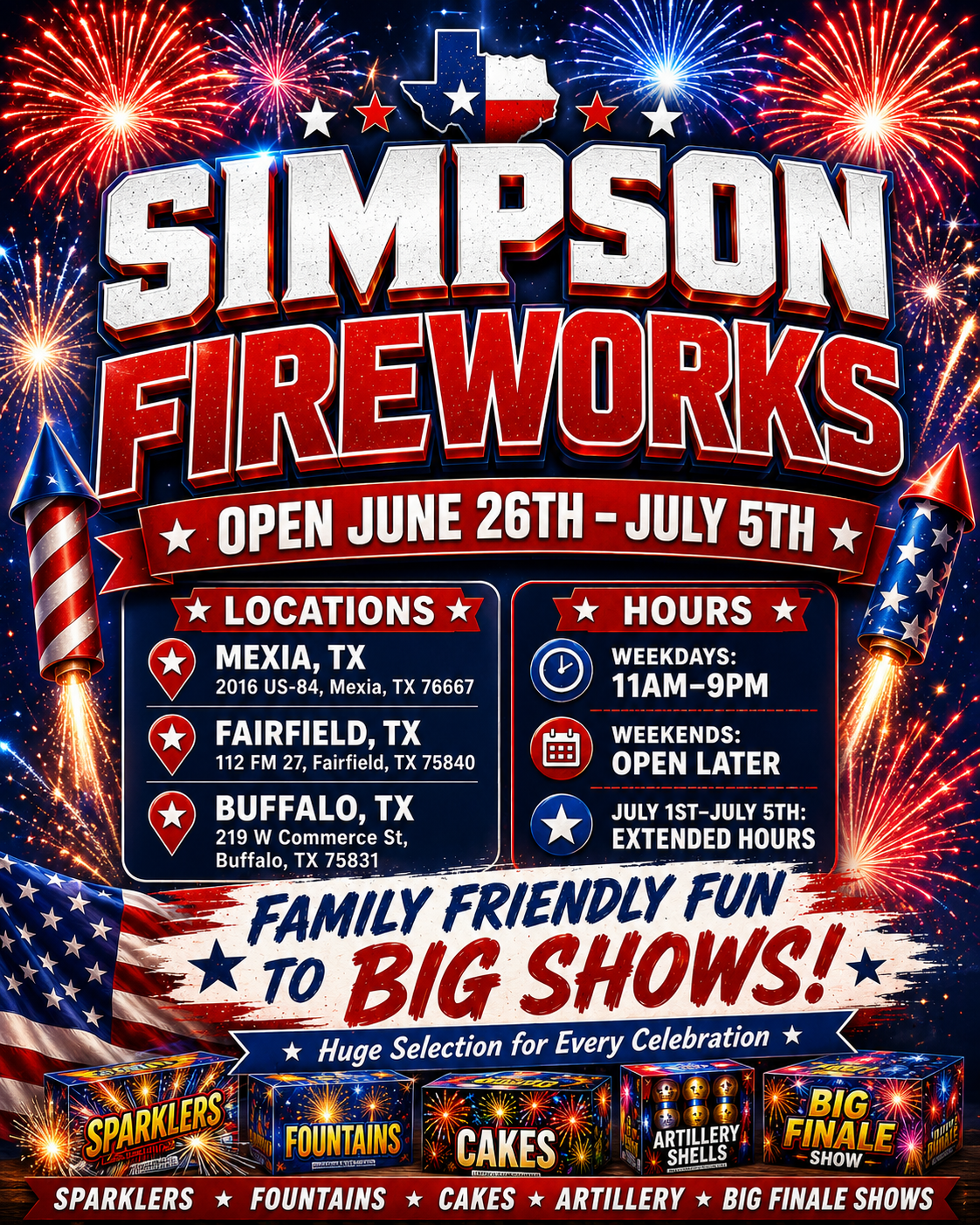 Simpson Fireworks - Open June 26th-July 5th - Locations in Mexia, TX, Fairfield, TX, and Buffalo, TX - Open weekdays 11am-9pm, weekends open later, July 1st-5th extended hours - Family Friendly Fun to Big Shows - Huge Selection for Every Celebration