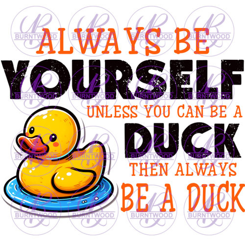 Always Be Yourself Unless You Can Be A Duck.. 7115
